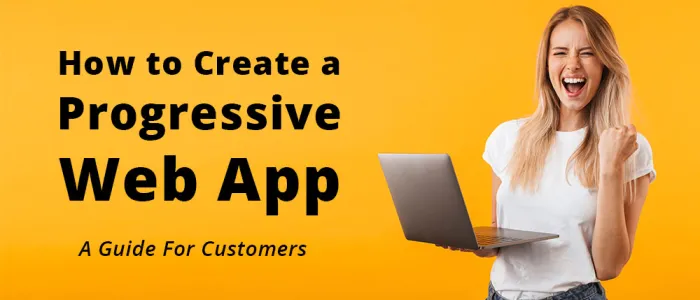 How to Create a Progressive Web App (PWA Guide For Customers)