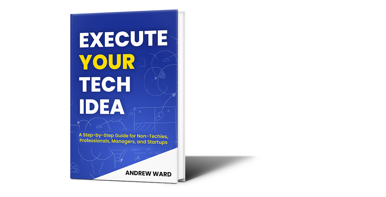 Execute Your Tech Idea: A Step by Step Guide for Non-Techies, Professionals, Managers, and Startups